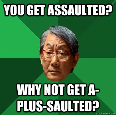 You get assaulted? Why not get a-plus-saulted? - You get assaulted? Why not get a-plus-saulted?  High Expectations Asian Father