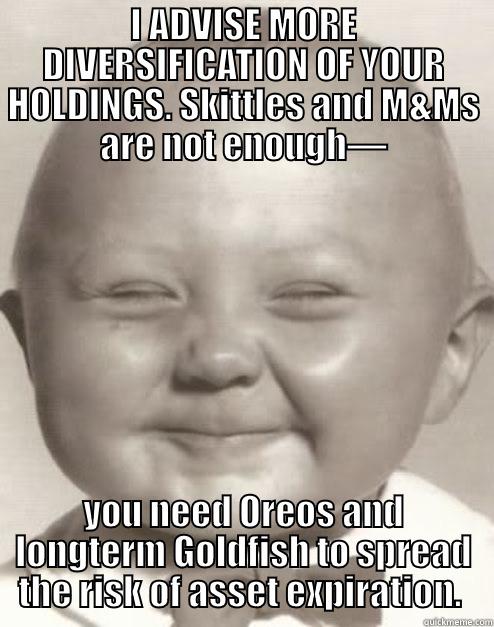 I ADVISE MORE DIVERSIFICATION OF YOUR HOLDINGS. SKITTLES AND M&MS ARE NOT ENOUGH— YOU NEED OREOS AND LONGTERM GOLDFISH TO SPREAD THE RISK OF ASSET EXPIRATION.  Misc