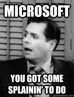 Microsoft You Got some splainin' to do - Microsoft You Got some splainin' to do  Splain