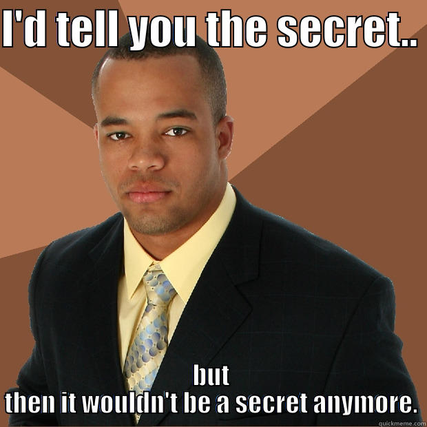 Basic Logic on Secrets  - I'D TELL YOU THE SECRET..  BUT THEN IT WOULDN'T BE A SECRET ANYMORE. Successful Black Man