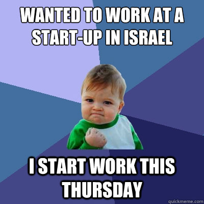 Wanted to work at a start-up in ISrael I start work this Thursday  Success Kid