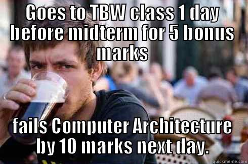 GOES TO TBW CLASS 1 DAY BEFORE MIDTERM FOR 5 BONUS MARKS FAILS COMPUTER ARCHITECTURE BY 10 MARKS NEXT DAY. Lazy College Senior