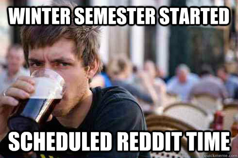 Winter semester started Scheduled reddit time  Lazy College Senior