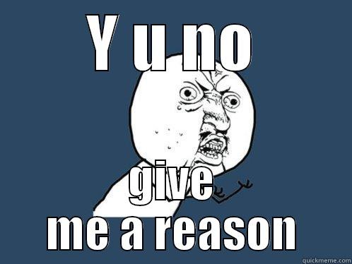 WHy no reason.... - Y U NO GIVE ME A REASON Y U No