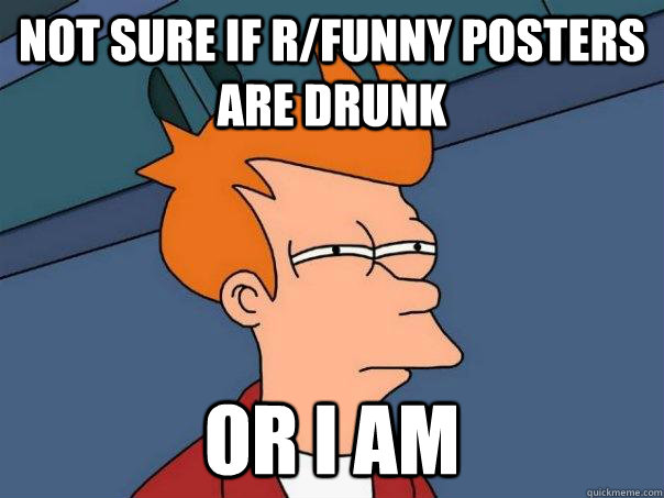 not sure if r/funny posters are drunk or i am  Futurama Fry