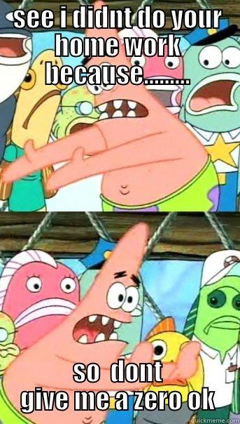 SEE I DIDNT DO YOUR HOME WORK BECAUSE......... SO  DONT GIVE ME A ZERO OK Push it somewhere else Patrick