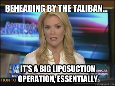 Beheading by the Taliban... It's a big liposuction operation, essentially  Megyn Kelly