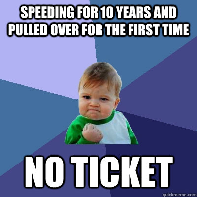 Speeding for 10 years and pulled over for the first time No ticket  Success Kid