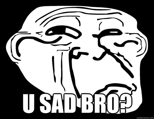  u sad bro?  Trollface