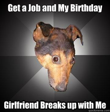 Get a Job and My Birthday Girlfriend Breaks up with Me  Depression Dog