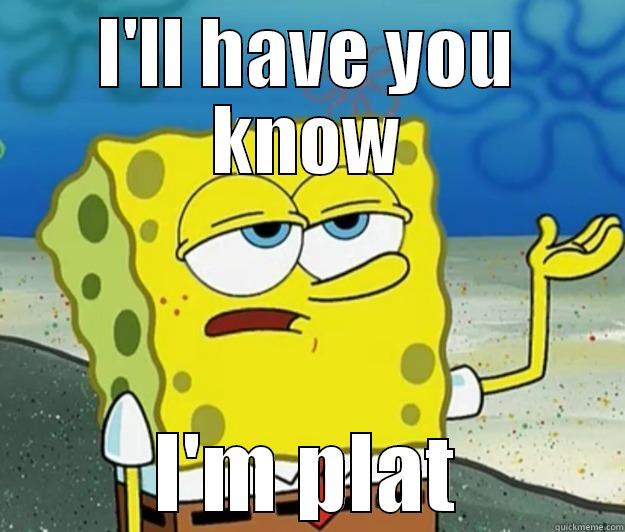 I'LL HAVE YOU KNOW I'M PLAT Tough Spongebob