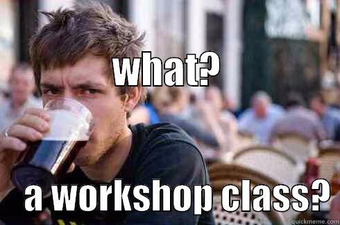                               WHAT?     A WORKSHOP CLASS? Lazy College Senior