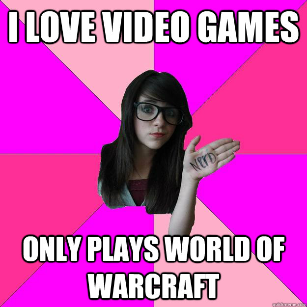 i love video games only plays world of warcraft  Idiot Nerd Girl