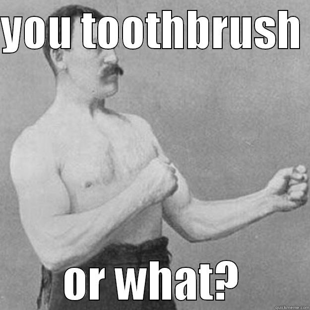 YOU TOOTHBRUSH  OR WHAT? overly manly man