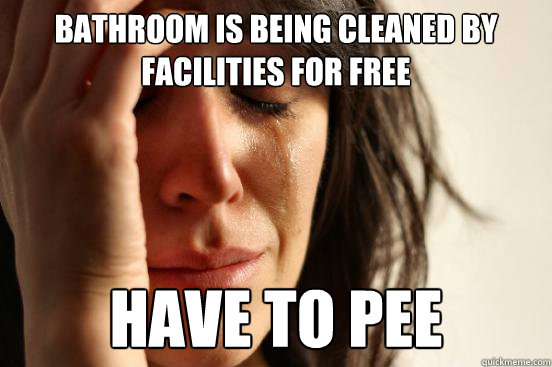 bathroom is being cleaned by facilities for free have to pee  First World Problems