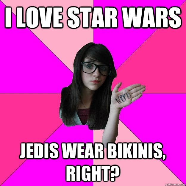 I LOVE STAR WARS Jedis wear bikinis, right?  Idiot Nerd Girl