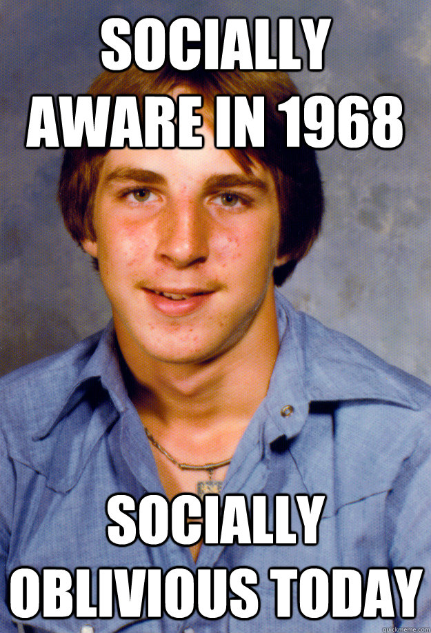 Socially aware in 1968 Socially oblivious today - Socially aware in 1968 Socially oblivious today  Old Economy Steven