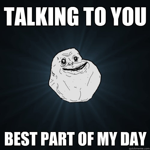 Talking to you best part of my day - Talking to you best part of my day  Forever Alone