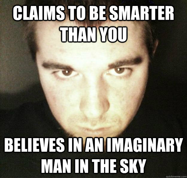 CLAIMS TO BE SMARTER THAN YOU BELIEVES IN AN IMAGINARY MAN IN THE SKY - CLAIMS TO BE SMARTER THAN YOU BELIEVES IN AN IMAGINARY MAN IN THE SKY  Cretin Craig