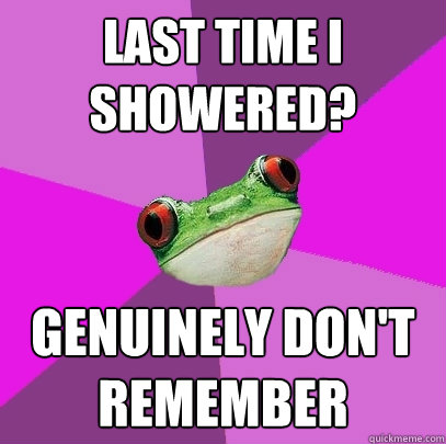 Last time I showered? Genuinely don't remember  Foul Bachelorette Frog