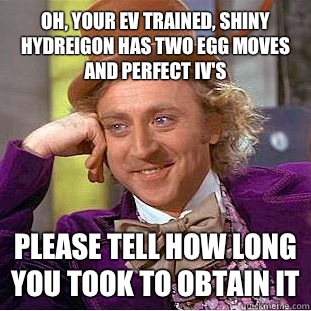 Oh, your EV trained, shiny hydreigon has two egg moves and perfect IV's Please tell how long you took to obtain it - Oh, your EV trained, shiny hydreigon has two egg moves and perfect IV's Please tell how long you took to obtain it  Psychotic Willy Wonka