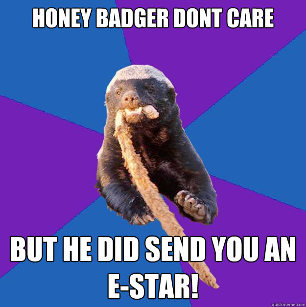 honey badger dont care but he did send you an e-star!  Honey Badger Dont Care