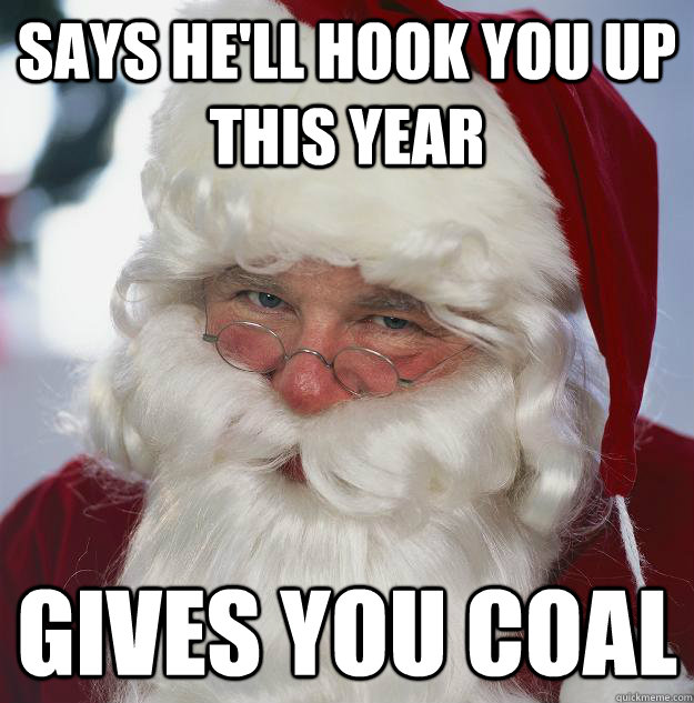 Says he'll hook you up this year Gives you coal  Scumbag Santa