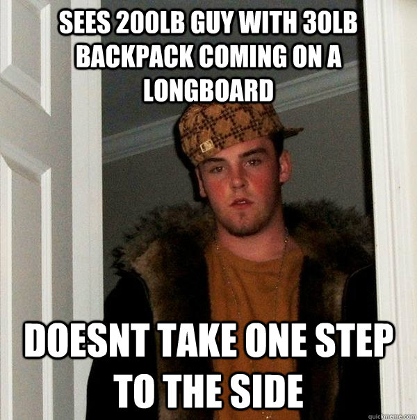 Sees 200lb guy with 30lb backpack coming on a longboard doesnt take one step to the side  Scumbag Steve