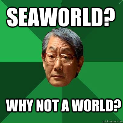 seaworld? why not A world?  High Expectations Asian Father