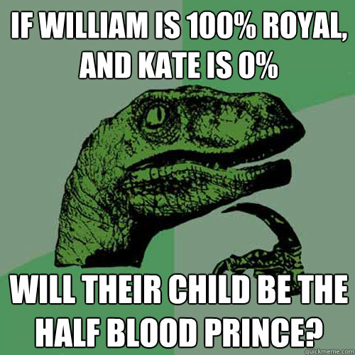 If william is 100% royal, and kate is 0% will their child be the half blood prince?  Philosoraptor