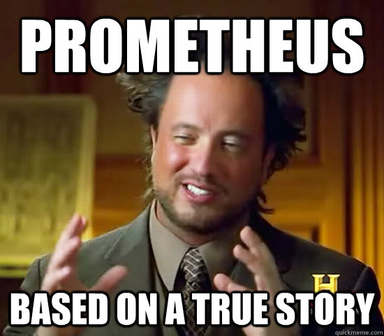 Prometheus based on a true story - Prometheus based on a true story  Ancient Aliens