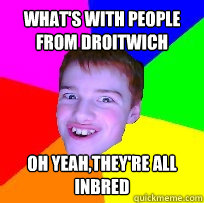 what's with people from droitwich oh yeah,they're all inbred  