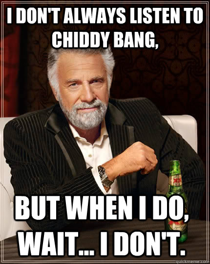 I don't always listen to Chiddy Bang, but when I do, wait... i don't. - I don't always listen to Chiddy Bang, but when I do, wait... i don't.  The Most Interesting Man In The World