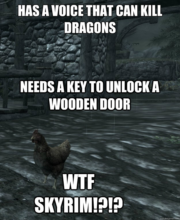 has a voice that can kill dragons

 needs a key to unlock a wooden door wtf skyrim!?!?  Skyrim Logic