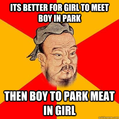 Its better for girl to meet boy in park then boy to park meat in girl - Its better for girl to meet boy in park then boy to park meat in girl  Confucius says