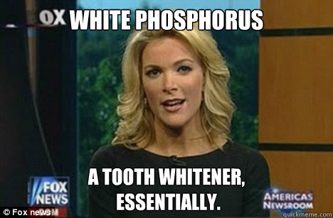 White phosphorus A tooth whitener,
 essentially.  Megyn Kelly