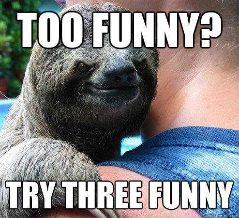 Too Funny? try three funny
  Suspiciously Evil Sloth