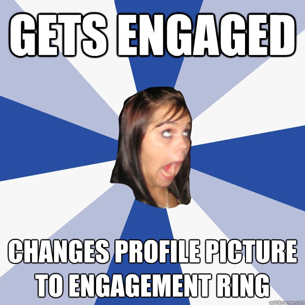 gets engaged changes profile picture to engagement ring  Annoying Facebook Girl