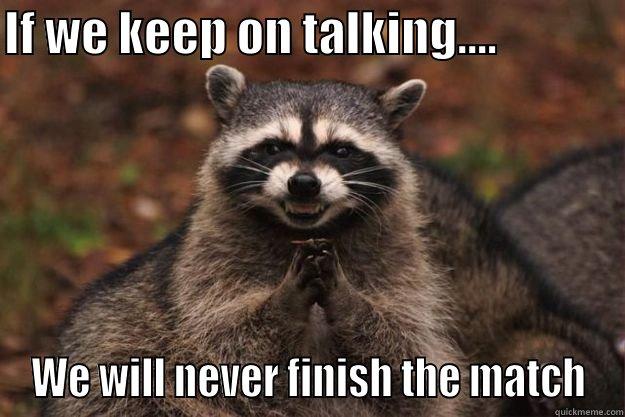 IF WE KEEP ON TALKING....              WE WILL NEVER FINISH THE MATCH Evil Plotting Raccoon