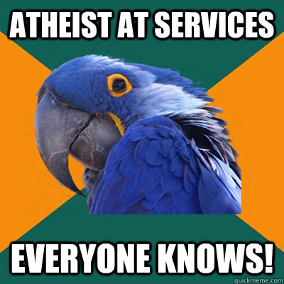 Atheist at services everyone knows!  Paranoid Parrot