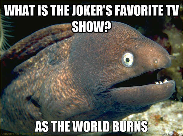 what is the Joker's favorite tv show? As the world burns  Bad Joke Eel