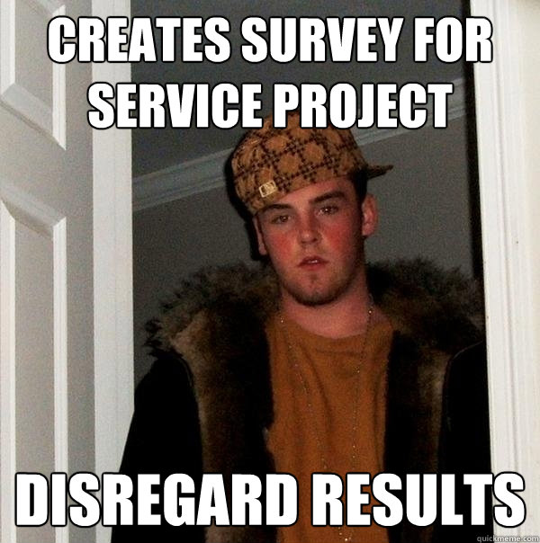 creates survey for service project disregard results  Scumbag Steve