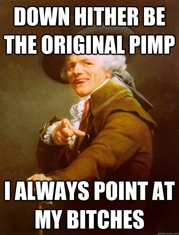 Down hither be the original pimp i always point at my bitches  Joseph Ducreux