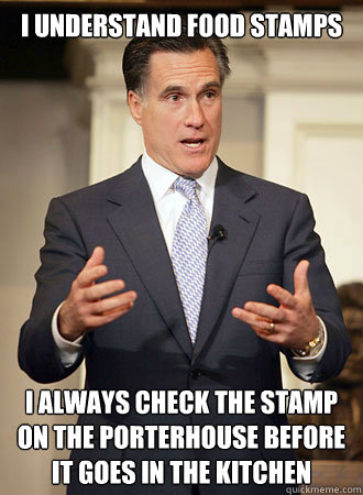 I Understand food stamps I always check the stamp on the porterhouse before it goes in the kitchen - I Understand food stamps I always check the stamp on the porterhouse before it goes in the kitchen  Relatable Romney