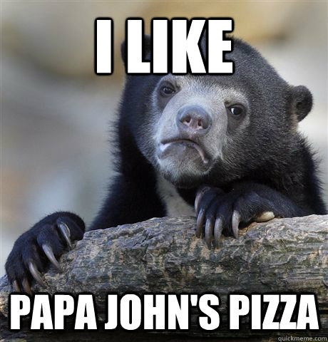 I like Papa John's pizza - I like Papa John's pizza  Confession Bear