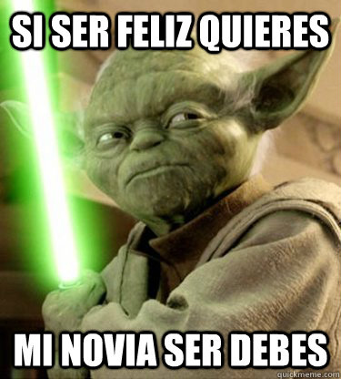 Si ser feliz quieres mi novia ser debes  Yoda