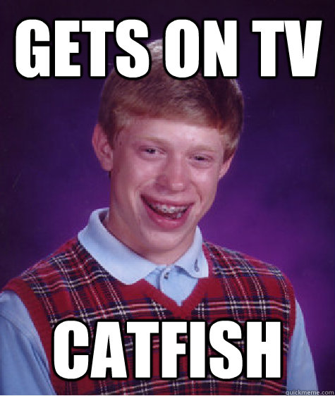 Gets On TV Catfish  Bad Luck Brian