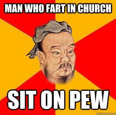 Man who fart in church sit on pew  Confucius says