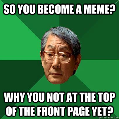 so you become a meme? why you not at the top of the front page yet? - so you become a meme? why you not at the top of the front page yet?  High Expectations Asian Father