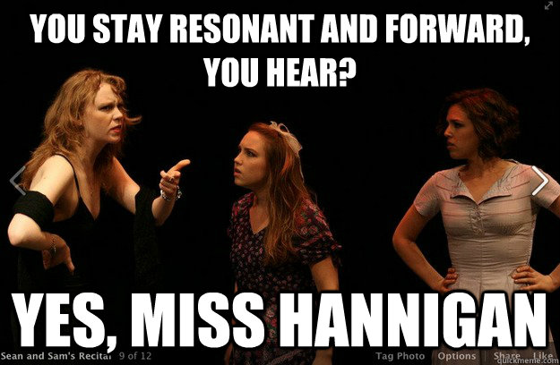 You stay resonant and forward, you hear? Yes, Miss Hannigan - You stay resonant and forward, you hear? Yes, Miss Hannigan  Misc